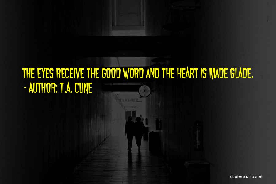 T.A. Cline Quotes: The Eyes Receive The Good Word And The Heart Is Made Glade.
