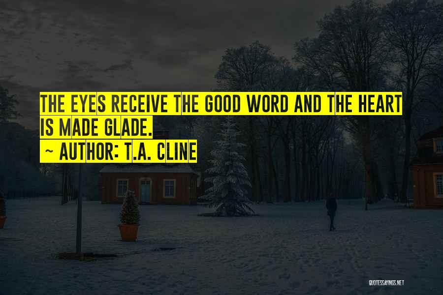 T.A. Cline Quotes: The Eyes Receive The Good Word And The Heart Is Made Glade.