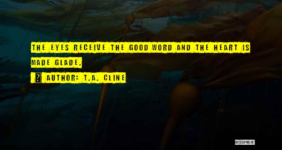 T.A. Cline Quotes: The Eyes Receive The Good Word And The Heart Is Made Glade.