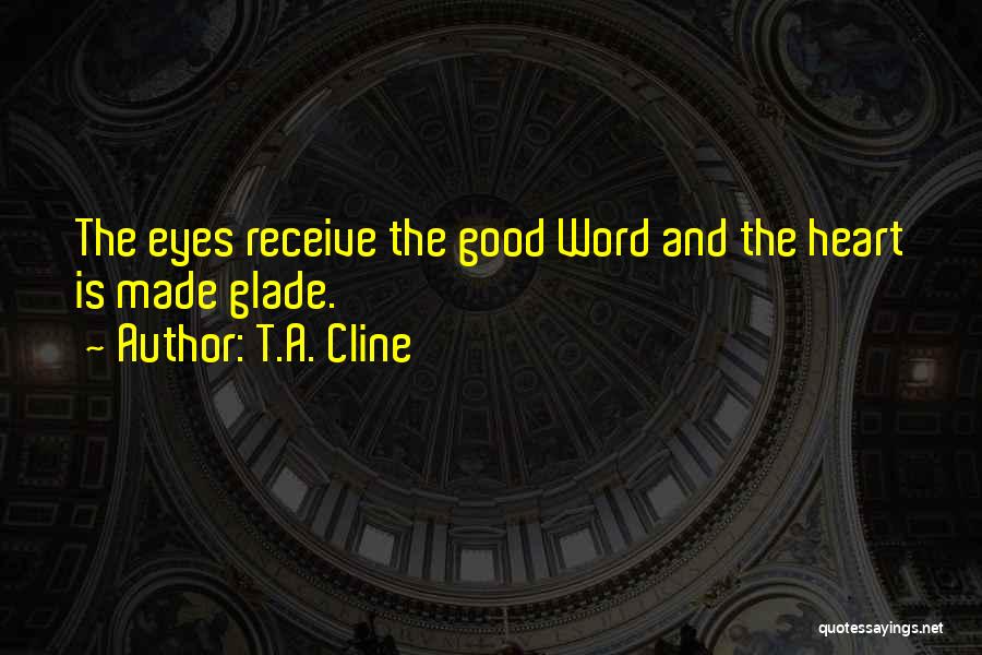 T.A. Cline Quotes: The Eyes Receive The Good Word And The Heart Is Made Glade.
