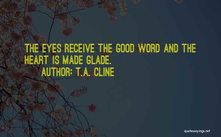 T.A. Cline Quotes: The Eyes Receive The Good Word And The Heart Is Made Glade.