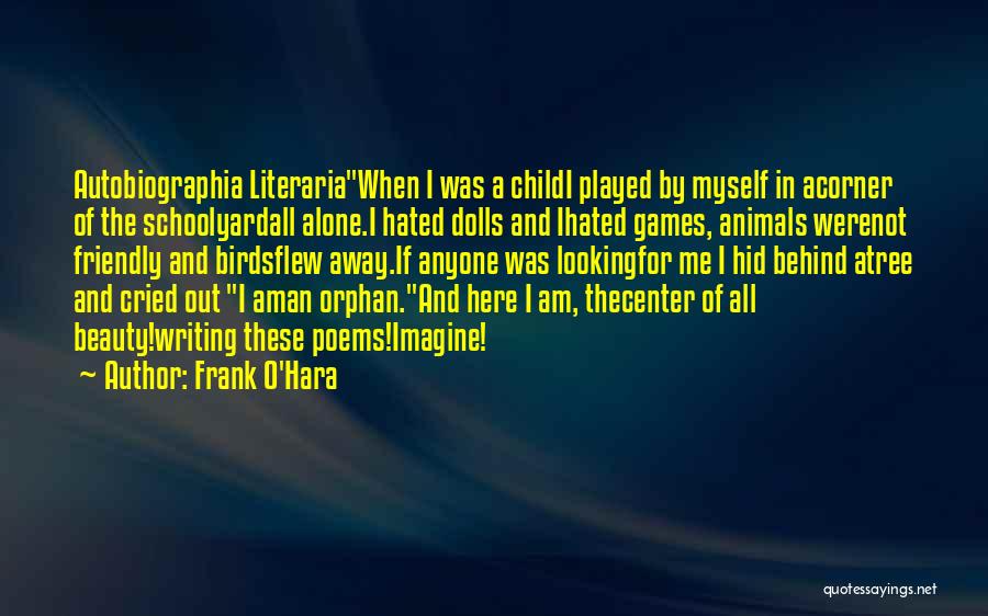 Frank O'Hara Quotes: Autobiographia Literariawhen I Was A Childi Played By Myself In Acorner Of The Schoolyardall Alone.i Hated Dolls And Ihated Games,