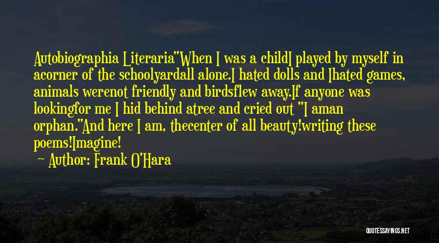 Frank O'Hara Quotes: Autobiographia Literariawhen I Was A Childi Played By Myself In Acorner Of The Schoolyardall Alone.i Hated Dolls And Ihated Games,