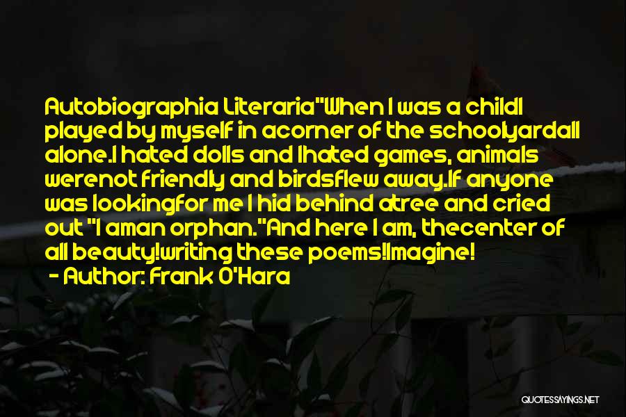 Frank O'Hara Quotes: Autobiographia Literariawhen I Was A Childi Played By Myself In Acorner Of The Schoolyardall Alone.i Hated Dolls And Ihated Games,