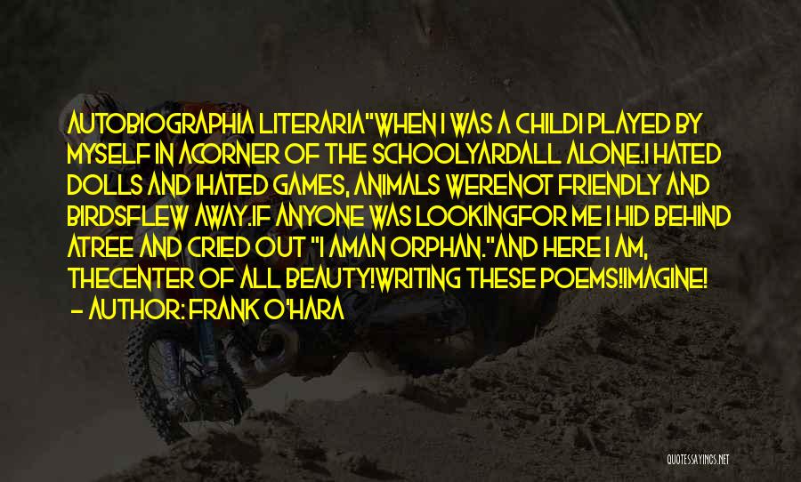 Frank O'Hara Quotes: Autobiographia Literariawhen I Was A Childi Played By Myself In Acorner Of The Schoolyardall Alone.i Hated Dolls And Ihated Games,