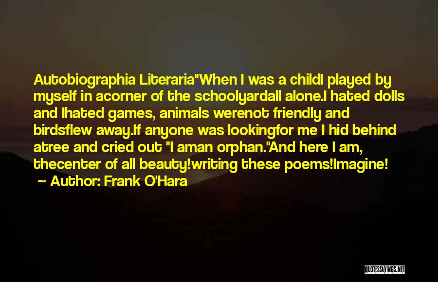 Frank O'Hara Quotes: Autobiographia Literariawhen I Was A Childi Played By Myself In Acorner Of The Schoolyardall Alone.i Hated Dolls And Ihated Games,