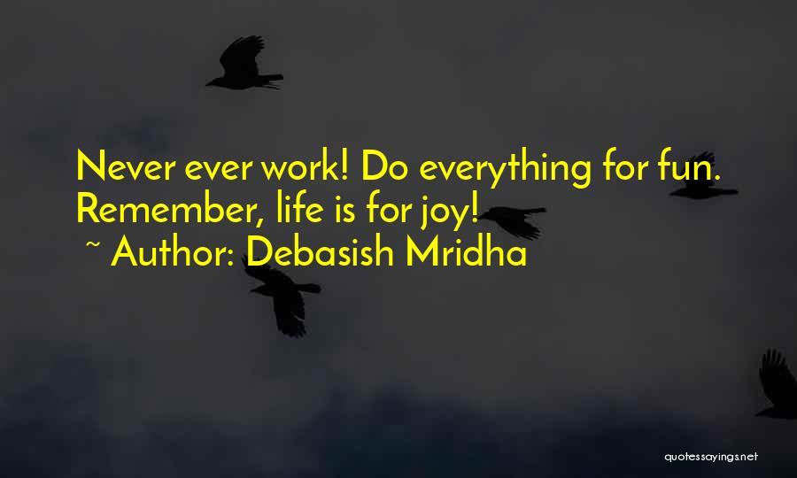 Debasish Mridha Quotes: Never Ever Work! Do Everything For Fun. Remember, Life Is For Joy!