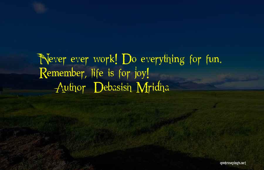 Debasish Mridha Quotes: Never Ever Work! Do Everything For Fun. Remember, Life Is For Joy!