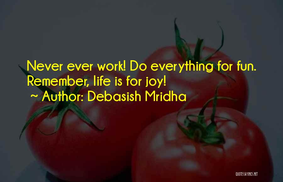 Debasish Mridha Quotes: Never Ever Work! Do Everything For Fun. Remember, Life Is For Joy!