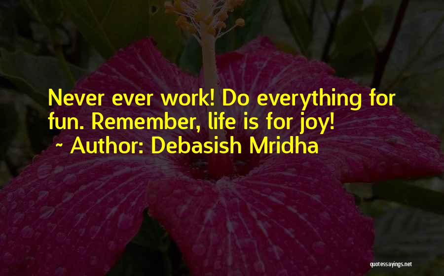 Debasish Mridha Quotes: Never Ever Work! Do Everything For Fun. Remember, Life Is For Joy!