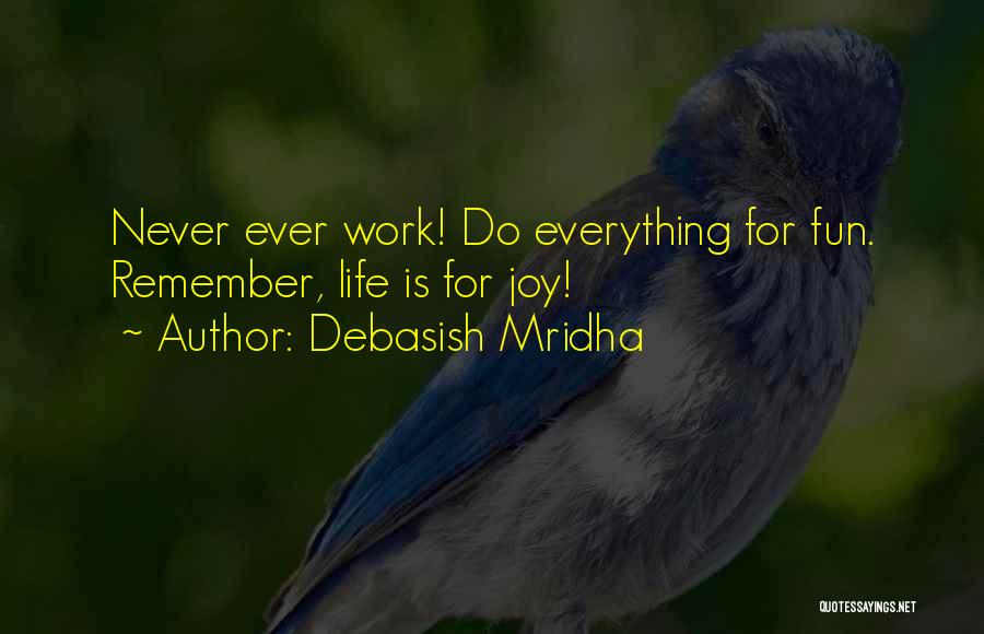 Debasish Mridha Quotes: Never Ever Work! Do Everything For Fun. Remember, Life Is For Joy!