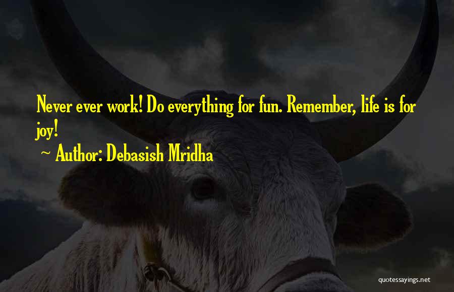 Debasish Mridha Quotes: Never Ever Work! Do Everything For Fun. Remember, Life Is For Joy!