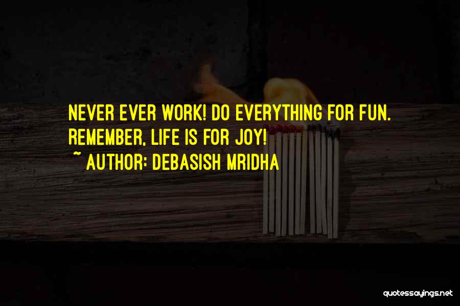 Debasish Mridha Quotes: Never Ever Work! Do Everything For Fun. Remember, Life Is For Joy!