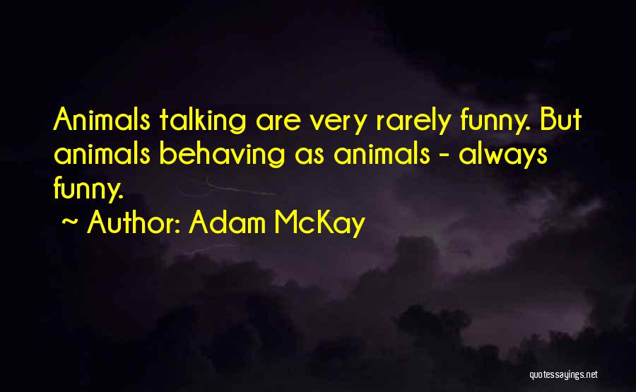 Adam McKay Quotes: Animals Talking Are Very Rarely Funny. But Animals Behaving As Animals - Always Funny.
