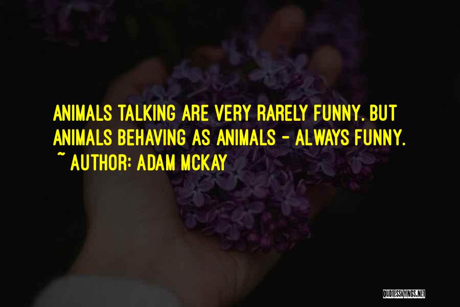 Adam McKay Quotes: Animals Talking Are Very Rarely Funny. But Animals Behaving As Animals - Always Funny.