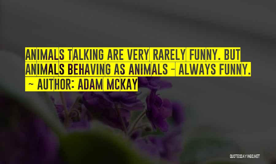 Adam McKay Quotes: Animals Talking Are Very Rarely Funny. But Animals Behaving As Animals - Always Funny.