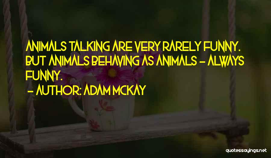 Adam McKay Quotes: Animals Talking Are Very Rarely Funny. But Animals Behaving As Animals - Always Funny.