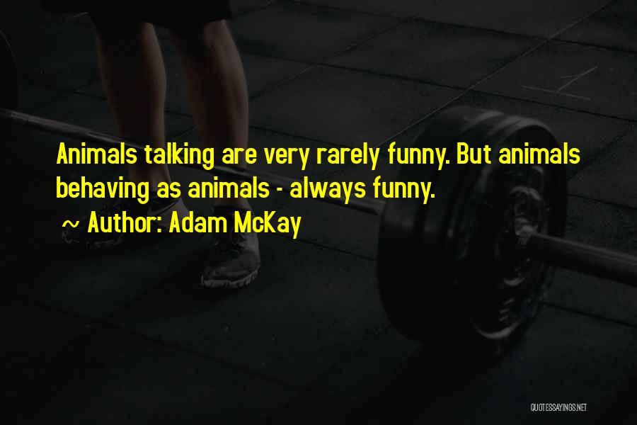 Adam McKay Quotes: Animals Talking Are Very Rarely Funny. But Animals Behaving As Animals - Always Funny.