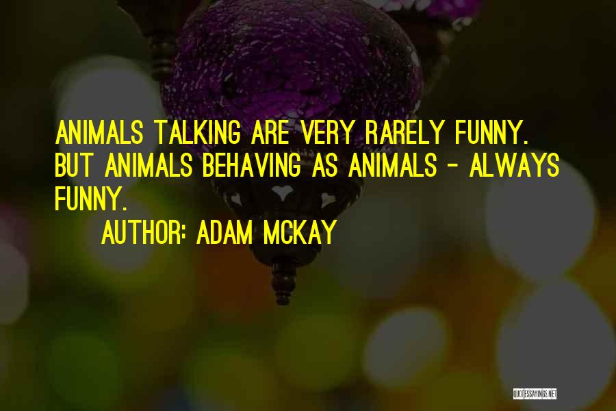 Adam McKay Quotes: Animals Talking Are Very Rarely Funny. But Animals Behaving As Animals - Always Funny.