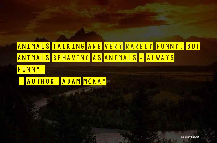 Adam McKay Quotes: Animals Talking Are Very Rarely Funny. But Animals Behaving As Animals - Always Funny.
