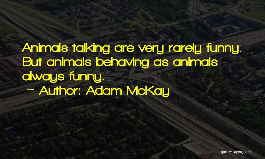Adam McKay Quotes: Animals Talking Are Very Rarely Funny. But Animals Behaving As Animals - Always Funny.