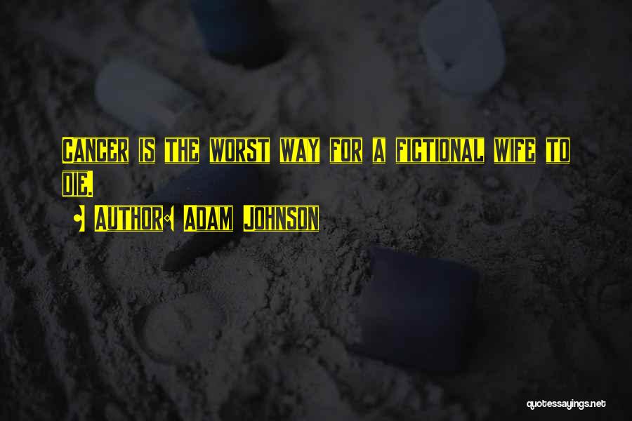 Adam Johnson Quotes: Cancer Is The Worst Way For A Fictional Wife To Die.