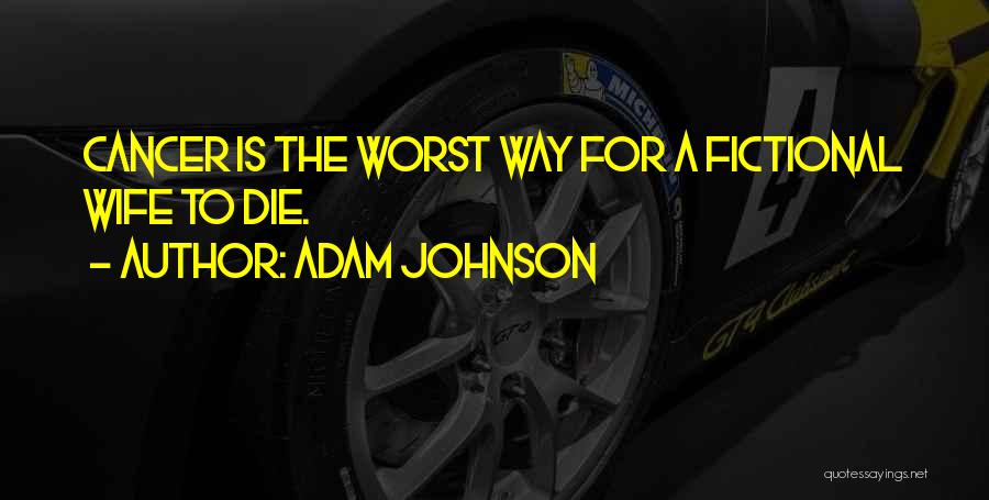 Adam Johnson Quotes: Cancer Is The Worst Way For A Fictional Wife To Die.