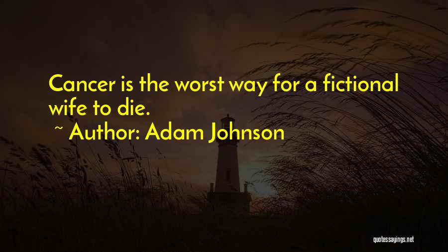 Adam Johnson Quotes: Cancer Is The Worst Way For A Fictional Wife To Die.