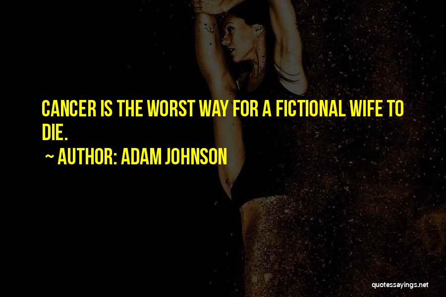 Adam Johnson Quotes: Cancer Is The Worst Way For A Fictional Wife To Die.