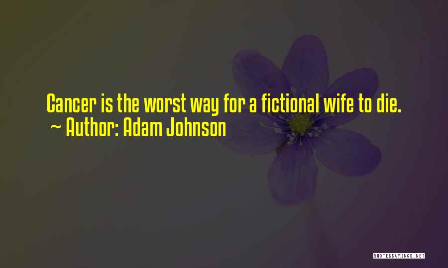 Adam Johnson Quotes: Cancer Is The Worst Way For A Fictional Wife To Die.