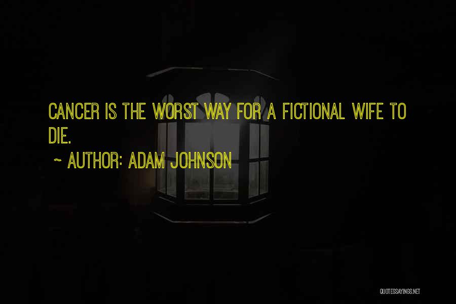 Adam Johnson Quotes: Cancer Is The Worst Way For A Fictional Wife To Die.