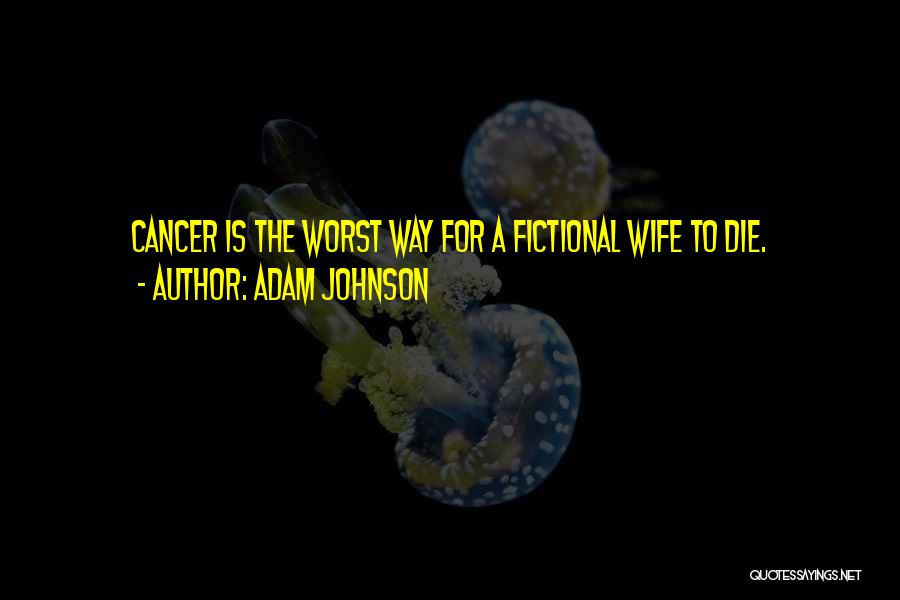 Adam Johnson Quotes: Cancer Is The Worst Way For A Fictional Wife To Die.