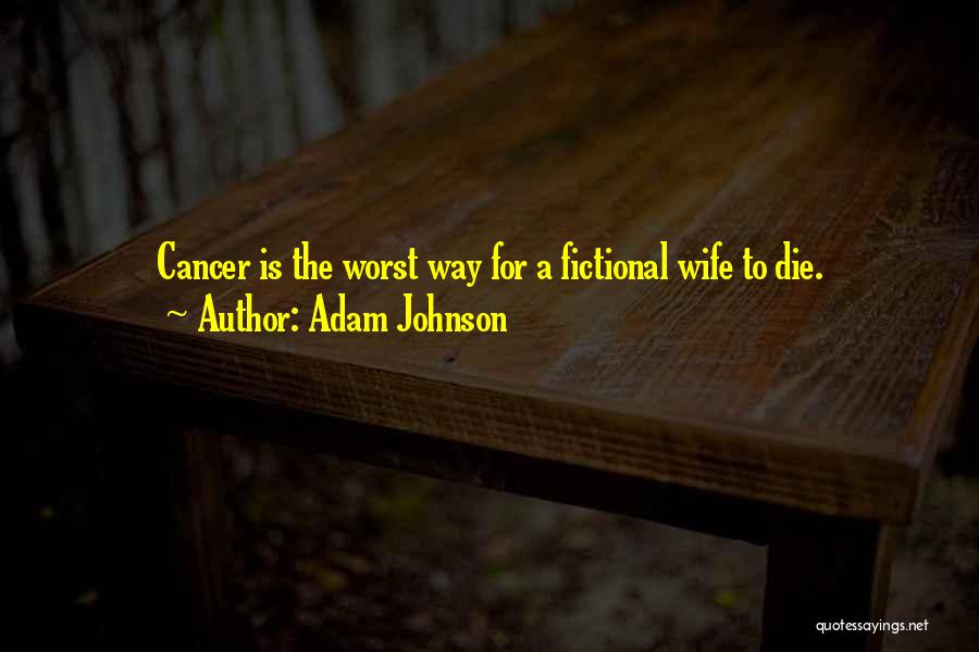 Adam Johnson Quotes: Cancer Is The Worst Way For A Fictional Wife To Die.