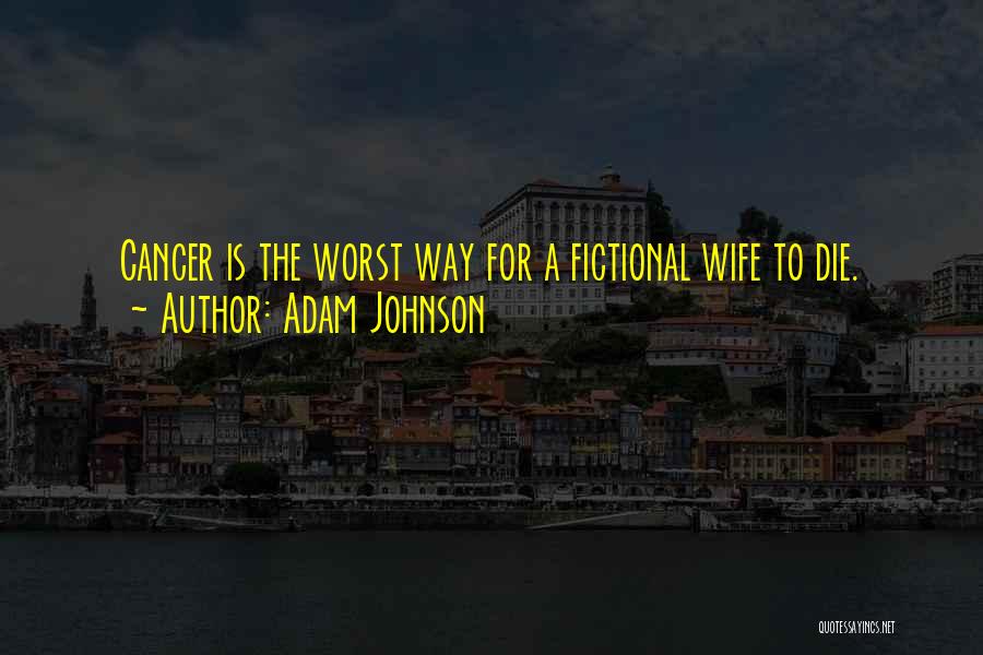 Adam Johnson Quotes: Cancer Is The Worst Way For A Fictional Wife To Die.