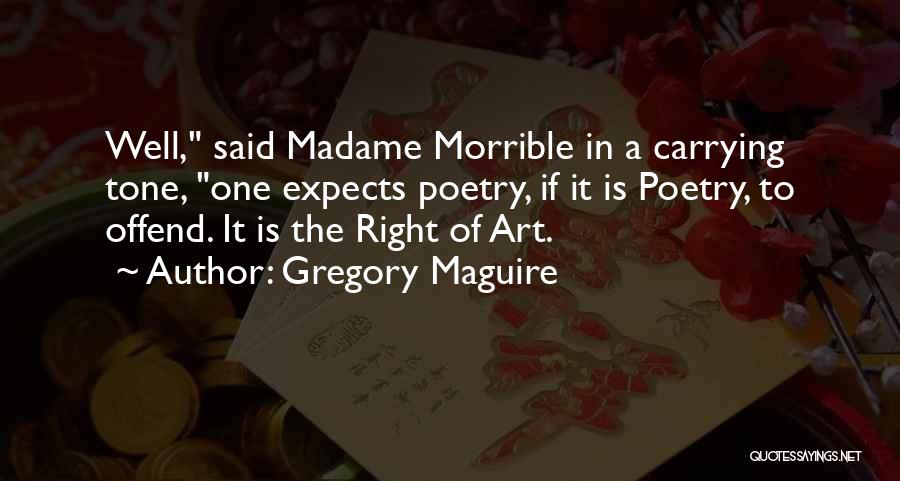 Gregory Maguire Quotes: Well, Said Madame Morrible In A Carrying Tone, One Expects Poetry, If It Is Poetry, To Offend. It Is The