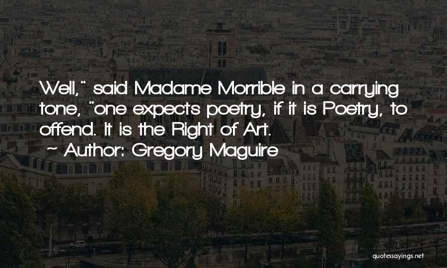 Gregory Maguire Quotes: Well, Said Madame Morrible In A Carrying Tone, One Expects Poetry, If It Is Poetry, To Offend. It Is The