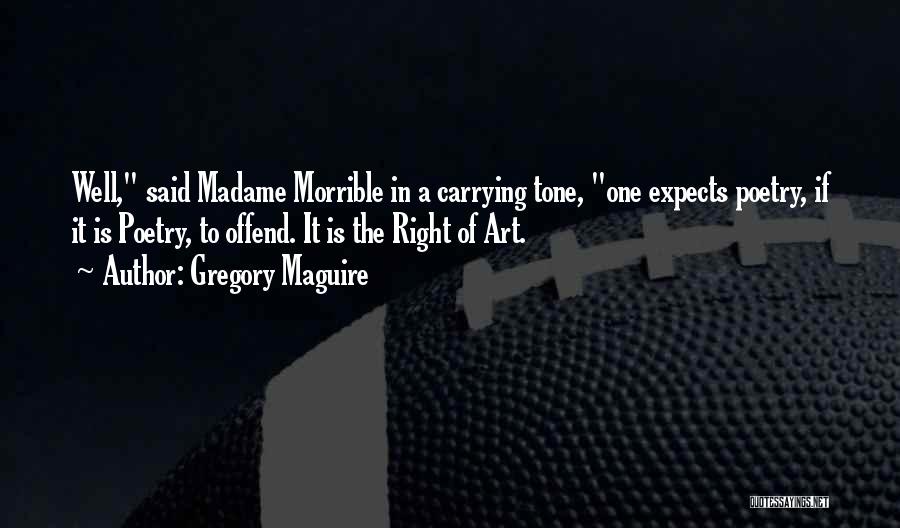 Gregory Maguire Quotes: Well, Said Madame Morrible In A Carrying Tone, One Expects Poetry, If It Is Poetry, To Offend. It Is The