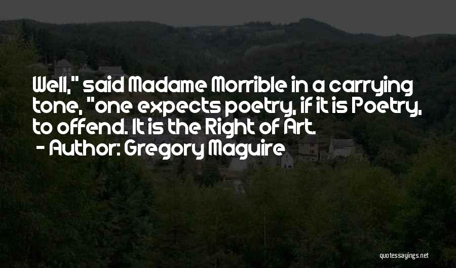Gregory Maguire Quotes: Well, Said Madame Morrible In A Carrying Tone, One Expects Poetry, If It Is Poetry, To Offend. It Is The
