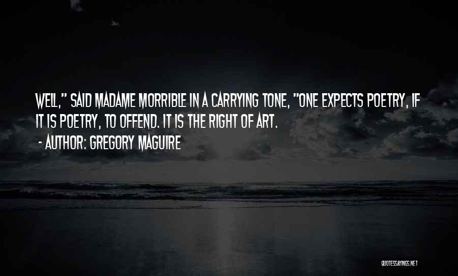 Gregory Maguire Quotes: Well, Said Madame Morrible In A Carrying Tone, One Expects Poetry, If It Is Poetry, To Offend. It Is The