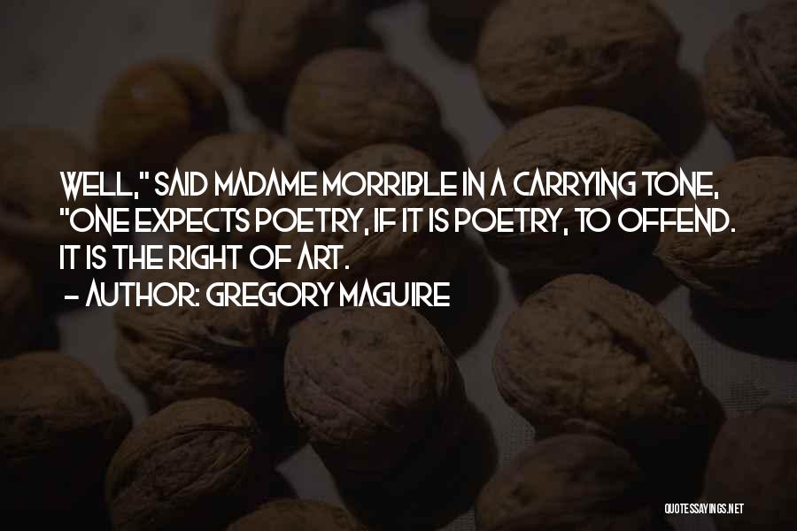 Gregory Maguire Quotes: Well, Said Madame Morrible In A Carrying Tone, One Expects Poetry, If It Is Poetry, To Offend. It Is The