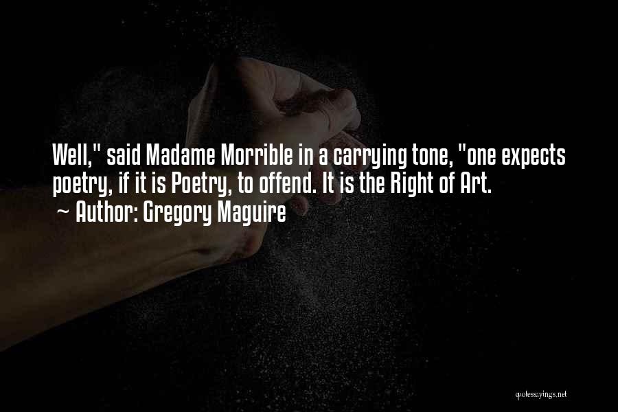 Gregory Maguire Quotes: Well, Said Madame Morrible In A Carrying Tone, One Expects Poetry, If It Is Poetry, To Offend. It Is The