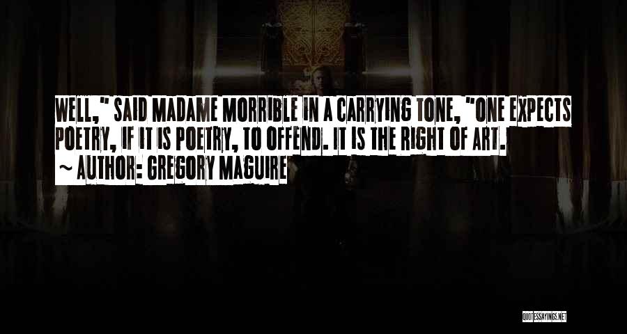 Gregory Maguire Quotes: Well, Said Madame Morrible In A Carrying Tone, One Expects Poetry, If It Is Poetry, To Offend. It Is The