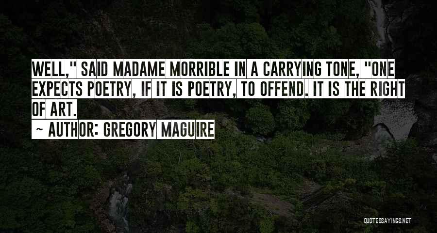 Gregory Maguire Quotes: Well, Said Madame Morrible In A Carrying Tone, One Expects Poetry, If It Is Poetry, To Offend. It Is The