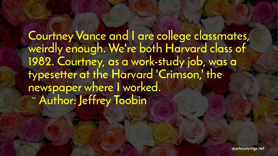 Jeffrey Toobin Quotes: Courtney Vance And I Are College Classmates, Weirdly Enough. We're Both Harvard Class Of 1982. Courtney, As A Work-study Job,