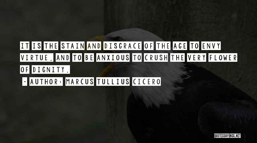 Marcus Tullius Cicero Quotes: It Is The Stain And Disgrace Of The Age To Envy Virtue, And To Be Anxious To Crush The Very