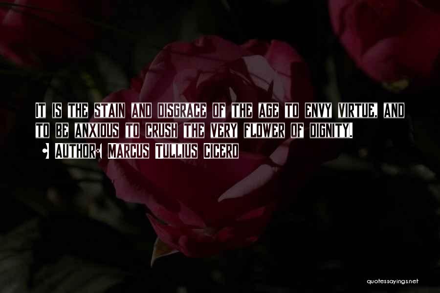 Marcus Tullius Cicero Quotes: It Is The Stain And Disgrace Of The Age To Envy Virtue, And To Be Anxious To Crush The Very
