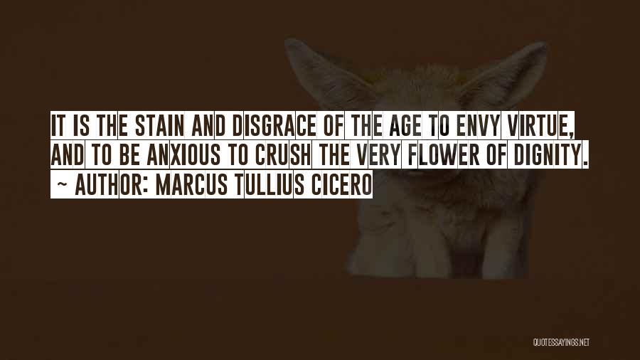 Marcus Tullius Cicero Quotes: It Is The Stain And Disgrace Of The Age To Envy Virtue, And To Be Anxious To Crush The Very