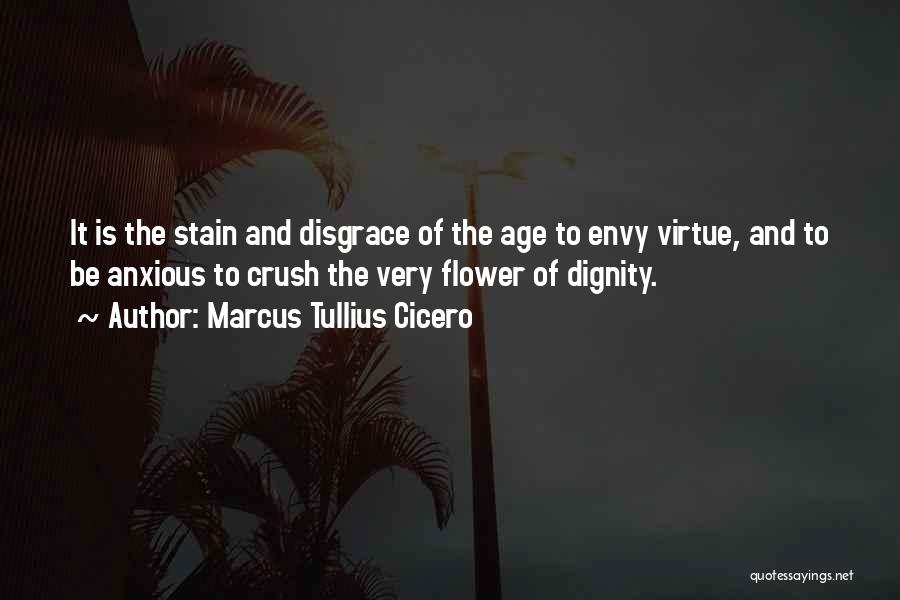 Marcus Tullius Cicero Quotes: It Is The Stain And Disgrace Of The Age To Envy Virtue, And To Be Anxious To Crush The Very