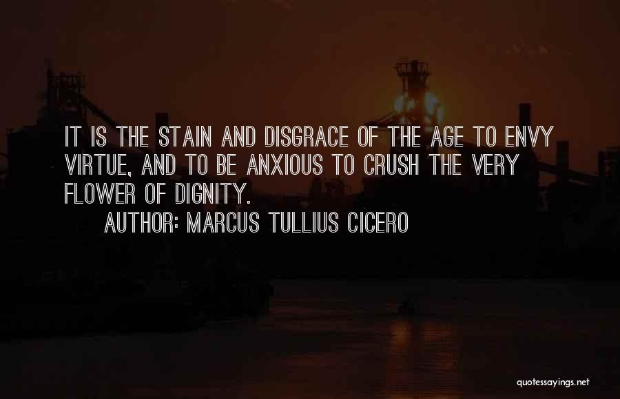 Marcus Tullius Cicero Quotes: It Is The Stain And Disgrace Of The Age To Envy Virtue, And To Be Anxious To Crush The Very