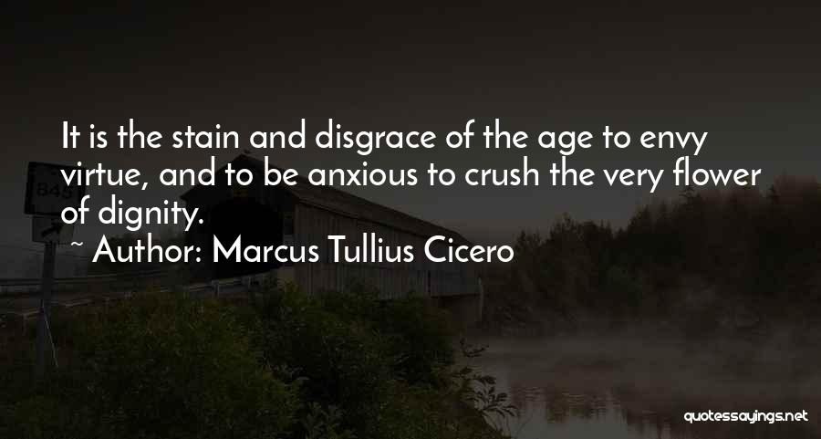 Marcus Tullius Cicero Quotes: It Is The Stain And Disgrace Of The Age To Envy Virtue, And To Be Anxious To Crush The Very